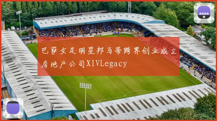 巴萨女足明星邦马蒂跨界创业成立房地产公司XIVLegacy
