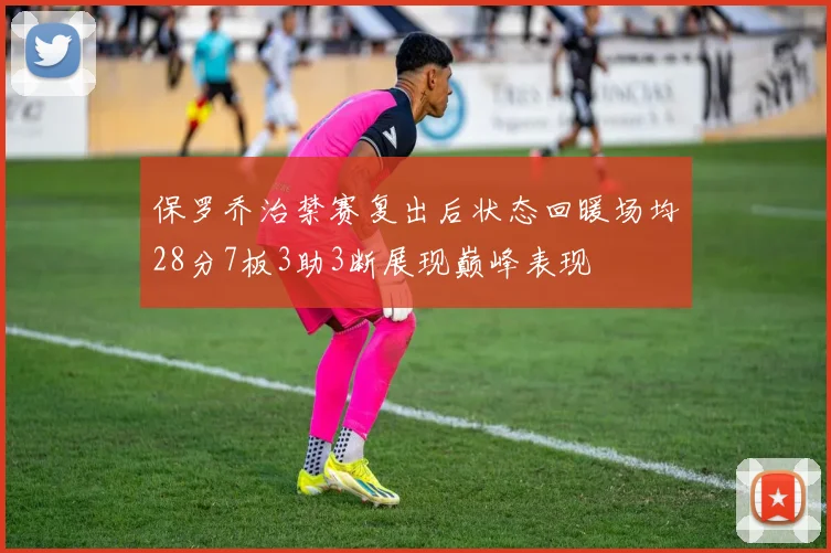 保罗乔治禁赛复出后状态回暖场均28分7板3助3断展现巅峰表现