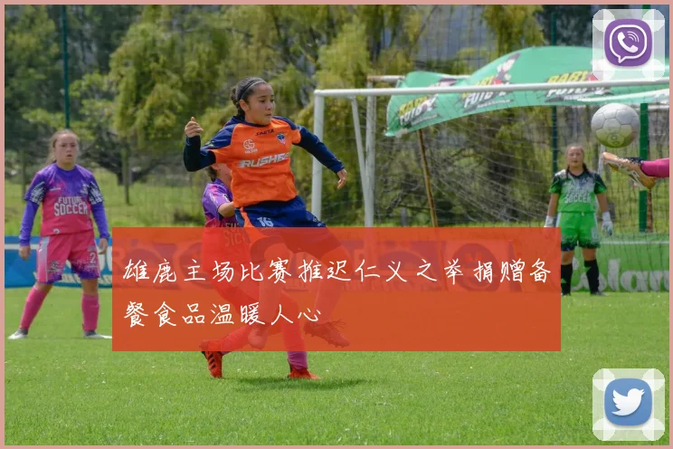 雄鹿主场比赛推迟仁义之举捐赠备餐食品温暖人心