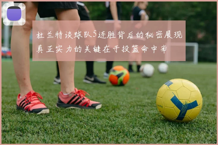 杜兰特谈球队5连胜背后的秘密展现真正实力的关键在于投篮命中率