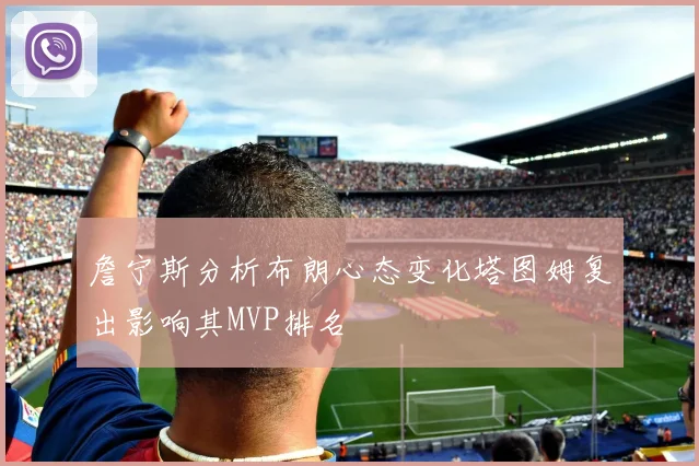 詹宁斯分析布朗心态变化塔图姆复出影响其MVP排名