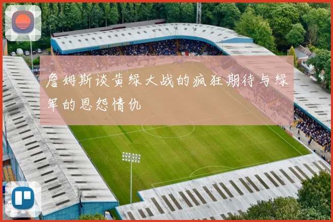 詹姆斯谈黄绿大战的疯狂期待与绿军的恩怨情仇