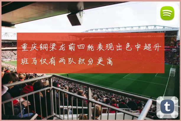 重庆铜梁龙前四轮表现出色中超升班马仅有两队积分更高