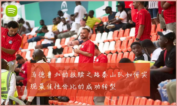 马德鲁加的救赎之路泰山队如何实现最佳性价比的成功转型
