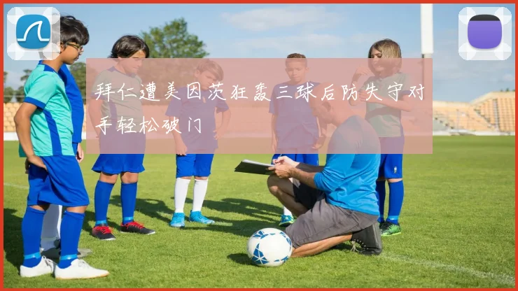 拜仁遭美因茨狂轰三球后防失守对手轻松破门