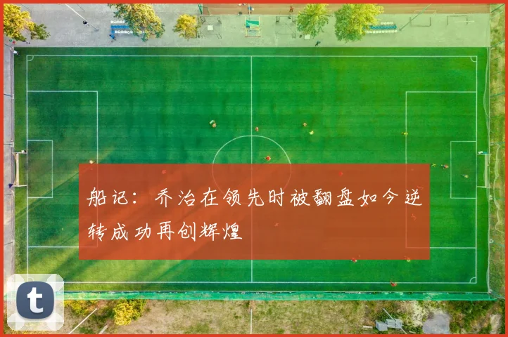 船记：乔治在领先时被翻盘如今逆转成功再创辉煌