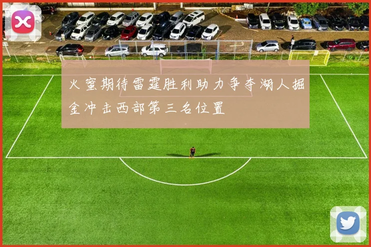 火蜜期待雷霆胜利助力争夺湖人掘金冲击西部第三名位置