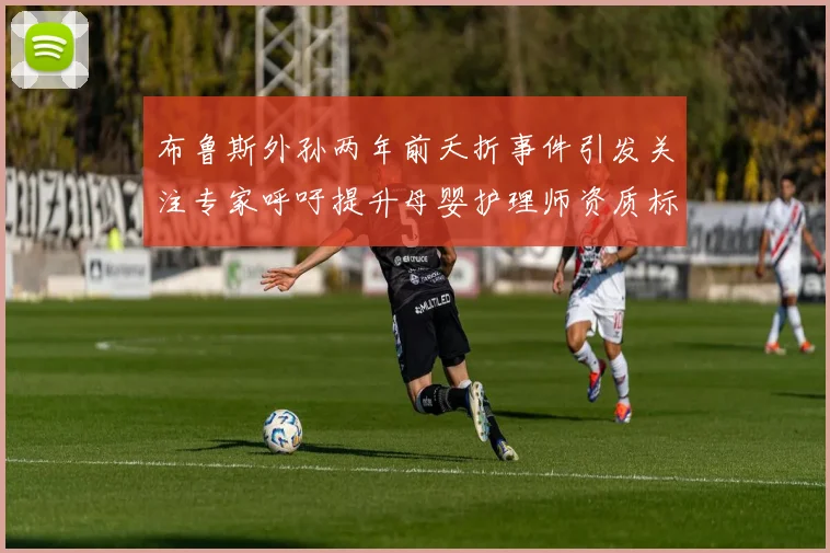 布鲁斯外孙两年前夭折事件引发关注专家呼吁提升母婴护理师资质标准