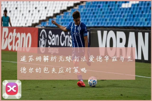 道苏姆解析无球打法爱德华兹与兰德尔的包夹应对策略