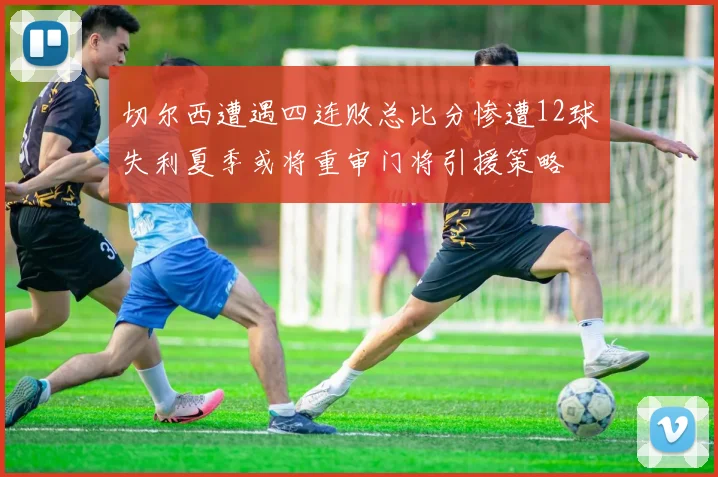 切尔西遭遇四连败总比分惨遭12球失利夏季或将重审门将引援策略