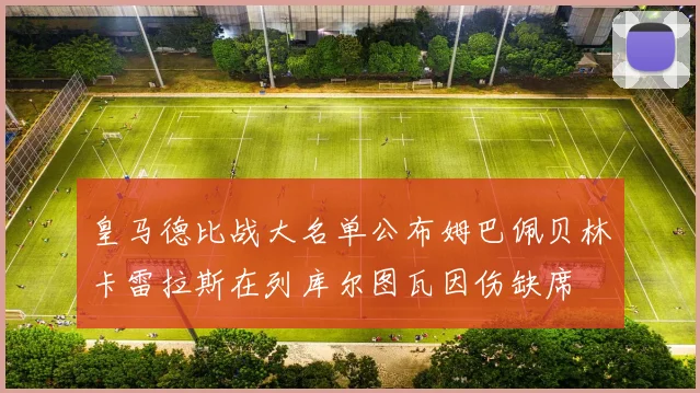 皇马德比战大名单公布姆巴佩贝林卡雷拉斯在列库尔图瓦因伤缺席