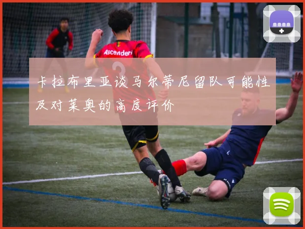 卡拉布里亚谈马尔蒂尼留队可能性及对莱奥的高度评价