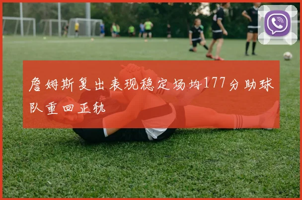 詹姆斯复出表现稳定场均177分助球队重回正轨