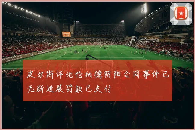 皮尔斯评论伦纳德阴阳合同事件已无新进展罚款已支付